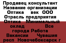 Продавец-консультант › Название организации ­ Оптика 21 век, ООО › Отрасль предприятия ­ Оптика › Минимальный оклад ­ 35 000 - Все города Работа » Вакансии   . Чувашия респ.,Новочебоксарск г.